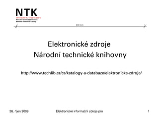 210 mm




                    Elektronické zdroje
                 Národní technické knihovny

        http://www.techlib.cz/cs/katalogy-a-databaze/elektronicke-zdroje/




26. říjen 2009            Elektronické informační zdroje pro technické obory   1
 