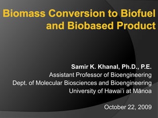 Samir K. Khanal, Ph.D., P.E.
             Assistant Professor of Bioengineering
Dept. of Molecular Biosciences and Bioengineering
                     University of Hawai’i at Mānoa

                                 October 22, 2009
 