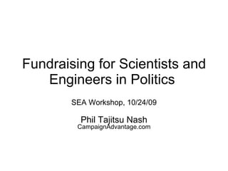 Fundraising for Scientists and Engineers in Politics  SEA Workshop, 10/24/09 Phil Tajitsu Nash CampaignAdvantage.com 
