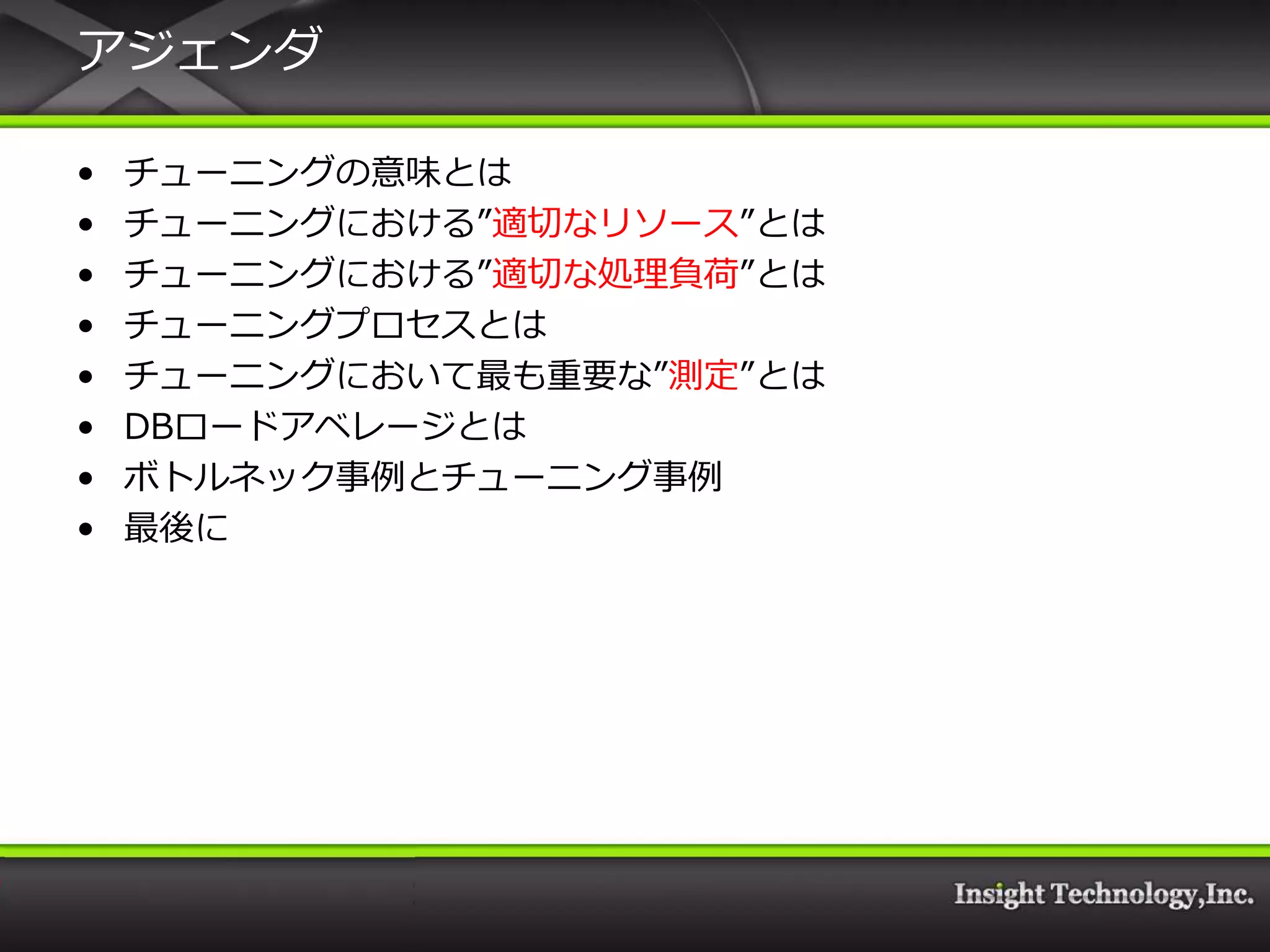 ゕジェンダ

•   チューニングの意味とは
•   チューニングにおける”適切なリソース”とは
•   チューニングにおける”適切な処理負荷”とは
•   チューニングプロセスとは
•   チューニングにおいて最も重要な”測定”とは
•   DBロードゕベレージとは
•   ボトルネック事例とチューニング事例
•   最後に
 