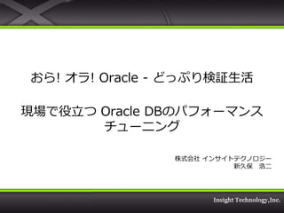 おら! オラ! Oracle - どっぷり検証生活

現場で役立つ Oracle DBのパフォーマンス
       チューニング

                株式会社 ゗ンサ゗トテクノロジー
                          新久保 浩二
 