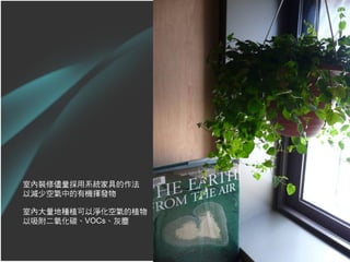 室內裝修儘量採用系統家具的作法
以減少空氣中的有機揮發物

室內大量地種植可以淨化空氣的植物
以吸附二氧化碳、VOCs、灰塵



                   40
 