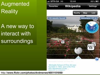Augmented Reality  A new way to interact with surroundings http:// www.flickr.com/photos/dvdmerwe/4051151050 / 