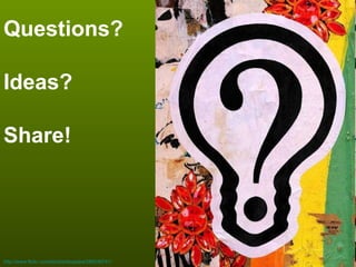 Questions? Ideas? Share! http://www.flickr.com/photos/bluejake/286030741/ 