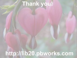 Thank you! http://lib20.pbworks.com 
