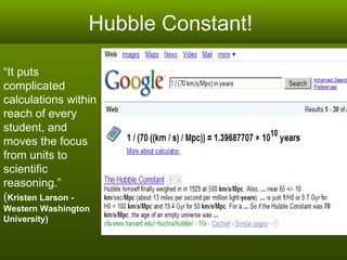 Hubble Constant!  “ It puts complicated calculations within reach of every student, and moves the focus from units to scientific reasoning.”  ( Kristen Larson -  Western Washington University) 