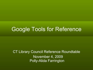 Google Tools for Reference CT Library Council Reference Roundtable November 4, 2009  Polly-Alida Farrington 