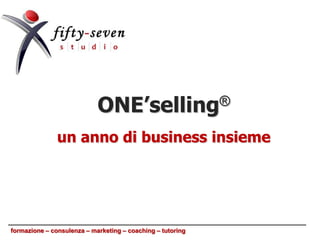 ONE’selling ®

               un anno di business insieme




formazione – consulenza – marketing – coaching – tutoring
 