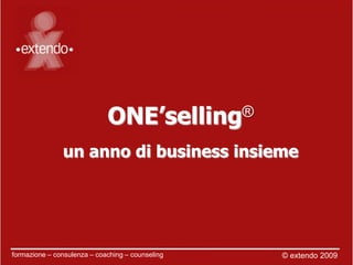 ONE’selling ®

               un anno di business insieme




formazione – consulenza – coaching – counseling   © extendo 2009
 