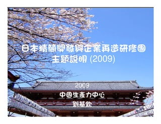 日本精簡開發與企業再造研修團
   主題說明 (2009)

      2009
    中國生產力中心
      劉基欽
 