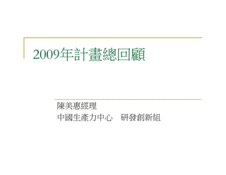 2009年計畫總回顧


  陳美惠經理
  中國生產力中心   研發創新組
 
