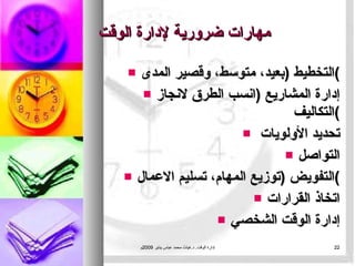 مهارات ضرورية لإدارة الوقت التخطيط  ( بعيد، متوسط، وقصير المدى ) إدارة المشاريع  ( انسب الطرق لانجاز التكاليف ) تحديد الأولويات  التواصل التفويض  ( توزيع المهام، تسليم الاعمال ) اتخاذ القرارات إدارة الوقت الشخصي إدارة الوقت .  د . غياث محمد عباس يناير  2009 م 