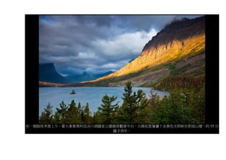 在一個陰雨多雲上午，蒙大拿聖瑪利亞冰川湖國家公園雁塔觀景平台，太陽從雲層灑下金黃色光照射在對面山壁，約 15 分
                        鐘才消失。
 
