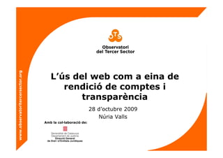 www.observatoritercersector.org
L’ús del web com a eina de
rendició de comptes i
transparència
28 d’octubre 2009
Núria Valls
Amb la col·laboració de:
 