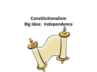 Constitutionalism Big Idea:  Independence 