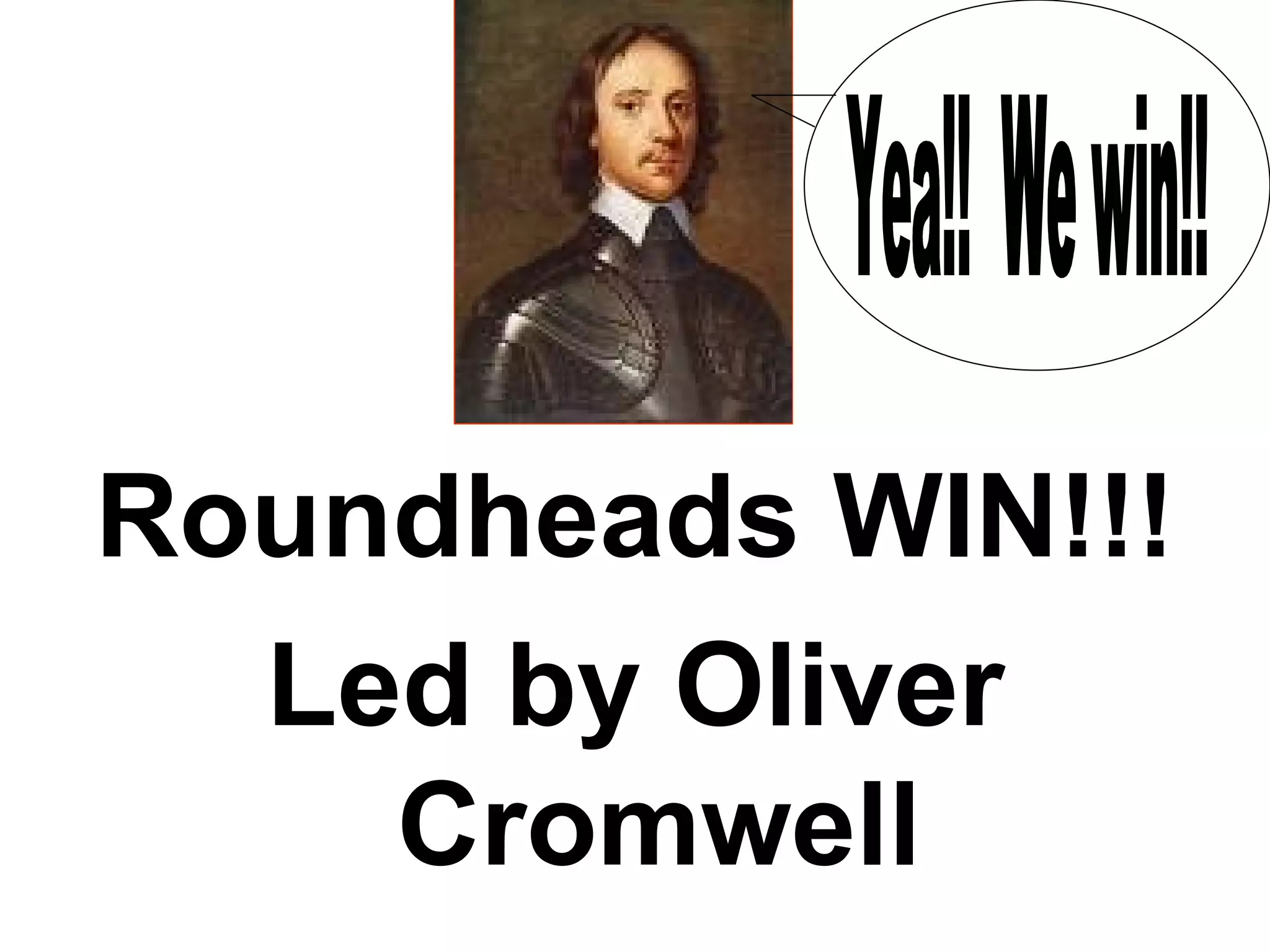 Roundheads WIN!!! Led by Oliver Cromwell Yea!!  We win!! 