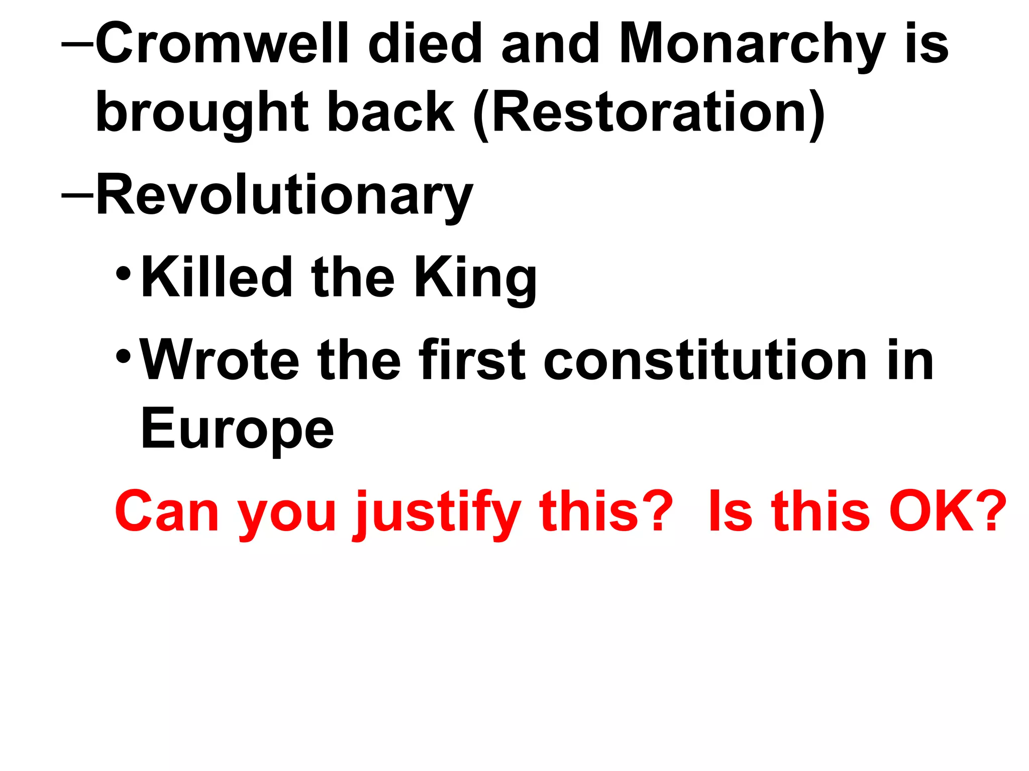 Cromwell died and Monarchy is brought back (Restoration) Revolutionary Killed the King Wrote the first constitution in Europe Can you justify this?  Is this OK?  