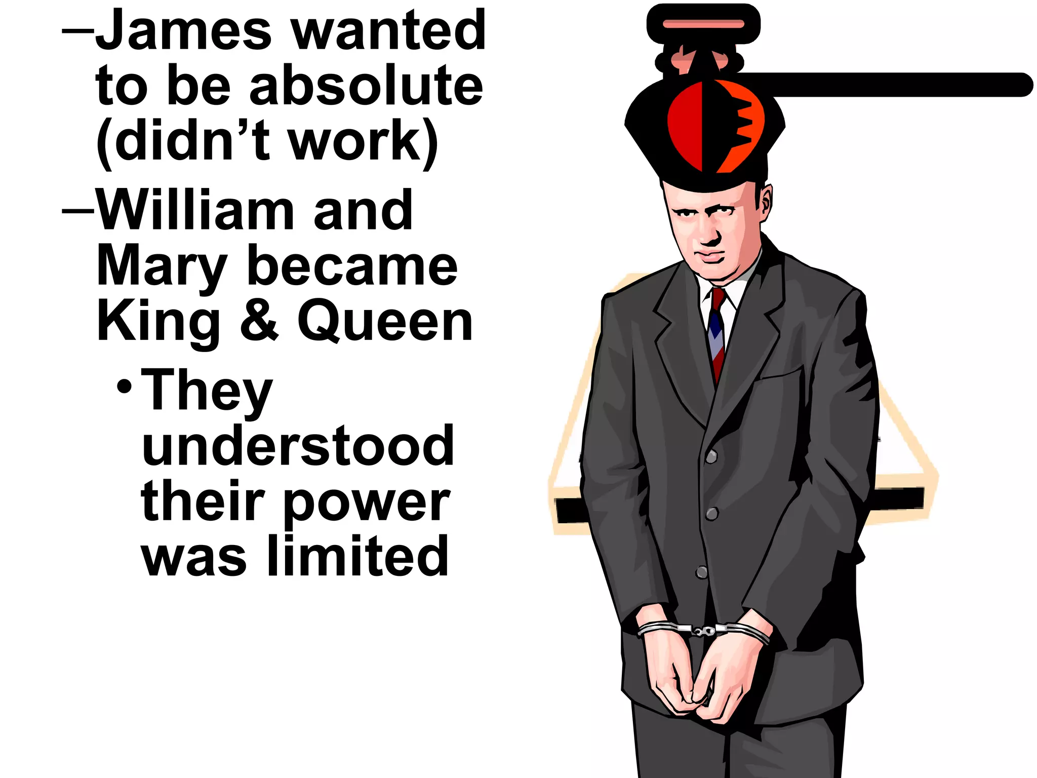 James wanted to be absolute (didn’t work) William and Mary became King & Queen They understood their power was limited 