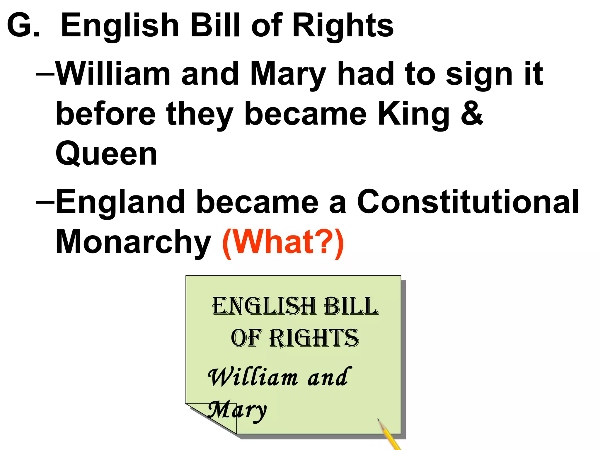 G.  English Bill of Rights William and Mary had to sign it before they became King & Queen England became a Constitutional Monarchy  (What?) William and Mary English Bill of Rights 