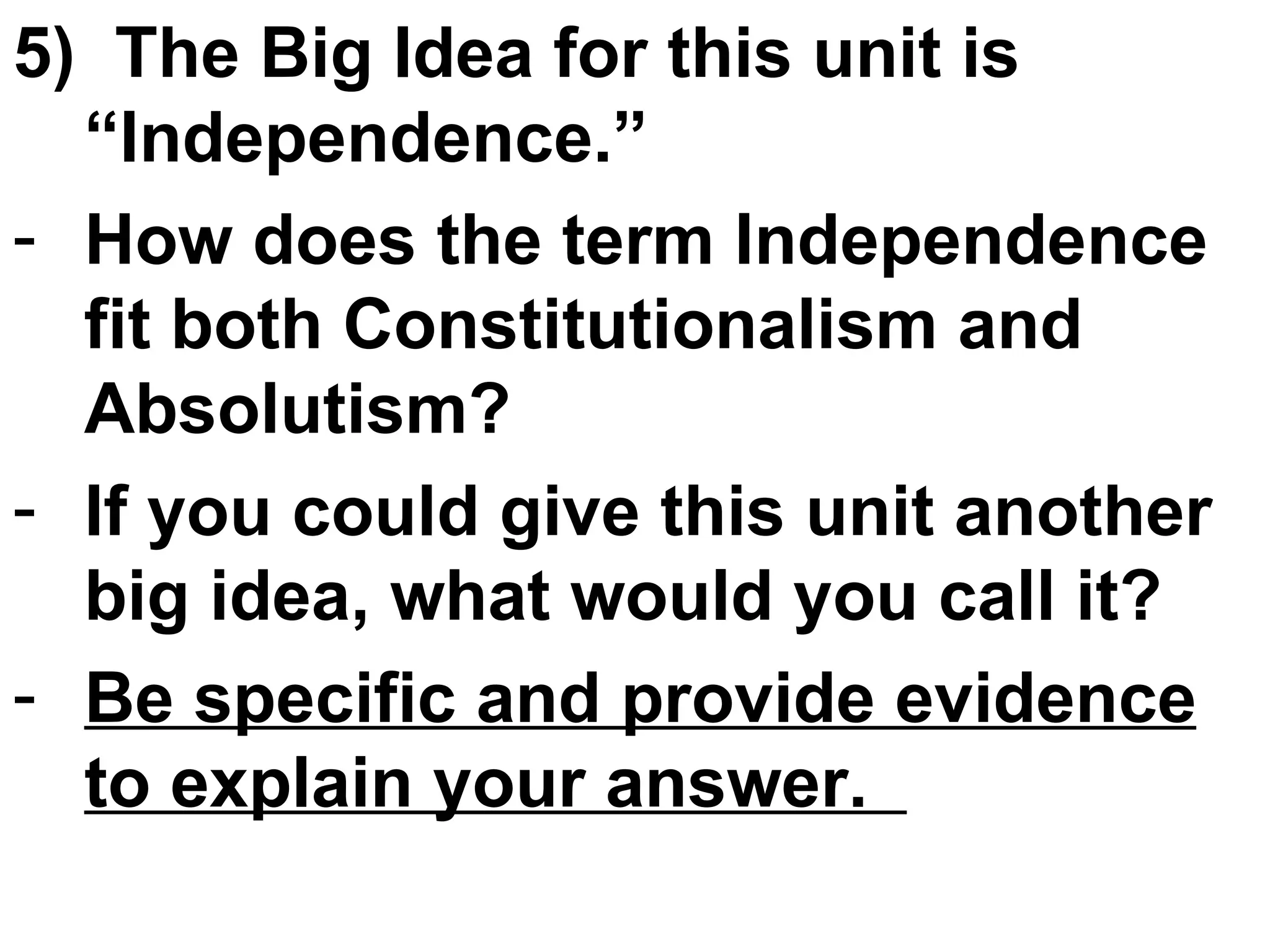 5)  The Big Idea for this unit is “Independence.” How does the term Independence fit both Constitutionalism and Absolutism? If you could give this unit another big idea, what would you call it?  Be specific and provide evidence to explain your answer.  
