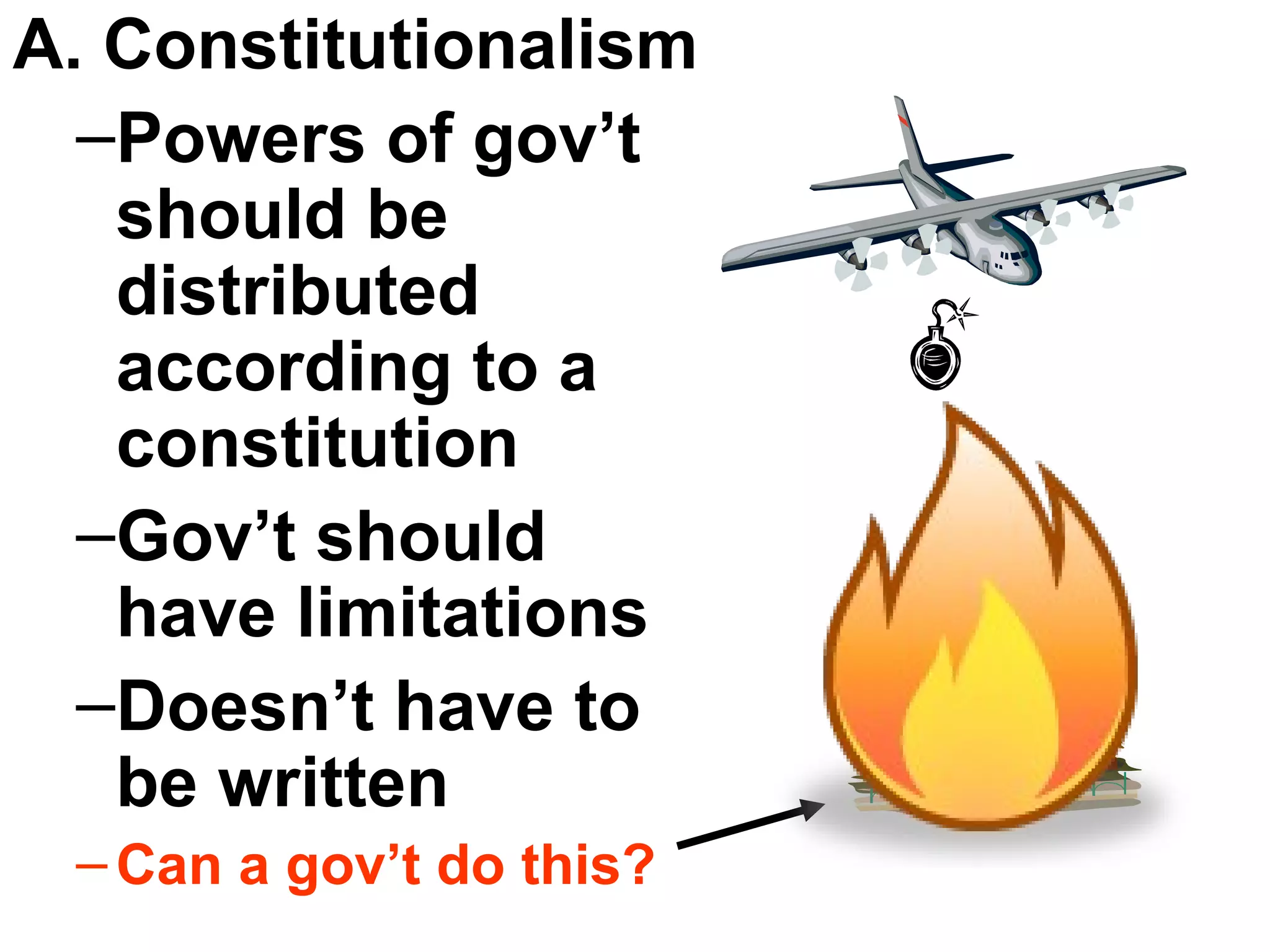 A. Constitutionalism  Powers of gov’t should be distributed according to a constitution Gov’t should have limitations Doesn’t have to be written Can a gov’t do this? 