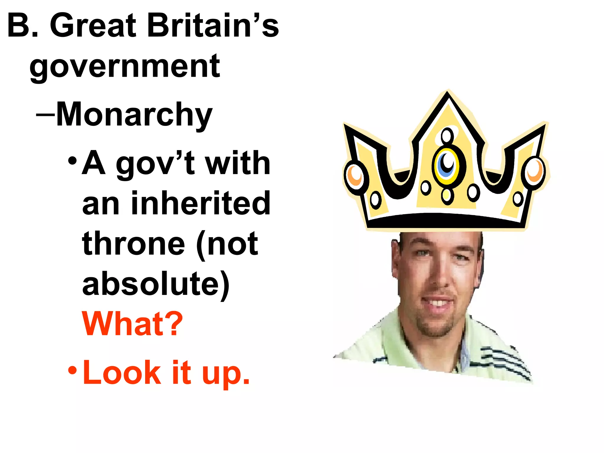 B. Great Britain’s government Monarchy A gov’t with an inherited throne (not absolute)  What?  Look it up. 