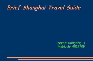Brief Shanghai Travel Guide Name: Dongping Li Matricole: 4624769 
