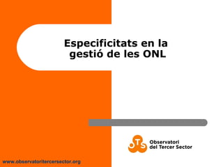 www.observatoritercersector.org
Especificitats en la
gestió de les ONL
 