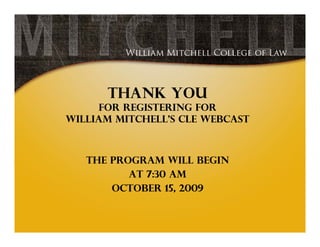 Thank you
     for registering for
William Mitchell’s CLE webcast



   The program will begin
          at 7:30 am
       October 15, 2009
 