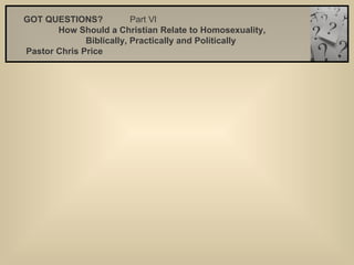 GOT QUESTIONS?  Part Vl   How Should a Christian Relate to Homosexuality, Biblically, Practically and Politically   Pastor Chris Price 