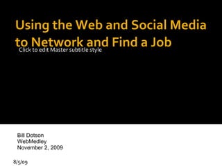 Using the Web and Social Media to Network and Find a Job 8/5/09 Bill Dotson WebMedley November 2, 2009 