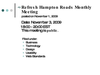 Refresh Hampton Roads Monthly Meeting posted on November 1, 2009 Date: November 3, 2009 18:00 - 20:00 EST This meeting is  public. Filed under:  Business  Technology Design Usability Web Standards 