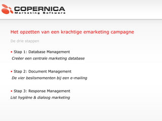 Het opzetten van een krachtige emarketing campagne   De drie stappen Stap 1: Database Management Creëer een centrale marketing database Stap 2: Document Management De vier beslismomenten bij een e-mailing Stap 3: Response Management List hygiëne & dialoog marketing 