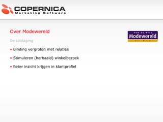 Over Modewereld De uitdaging Binding vergroten met relaties Stimuleren (herhaald) winkelbezoek Beter inzicht krijgen in klantprofiel 