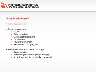 Over Modewereld Mijnmodewereld.nl Data verzamelen NAW Geboortedata Gezinssamenstelling Interesses Favoriete merken Resultaten campagnes Klantlevenscyclus in kaart brengen Spaarpunten Persoonlijke events (verjaardag) X periode niet in de winkel geweest 