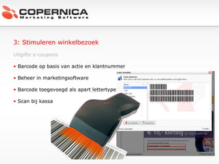 3: Stimuleren winkelbezoek Uitgifte e-coupons Barcode op basis van actie en klantnummer Beheer in marketingsoftware Barcode toegevoegd als apart lettertype Scan bij kassa 