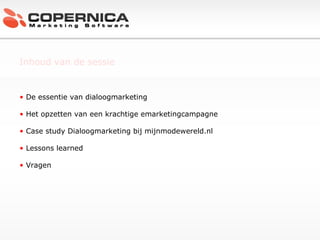 Inhoud van de sessie De essentie van dialoogmarketing Het opzetten van een krachtige emarketingcampagne Case study Dialoogmarketing bij mijnmodewereld.nl Lessons learned Vragen c 