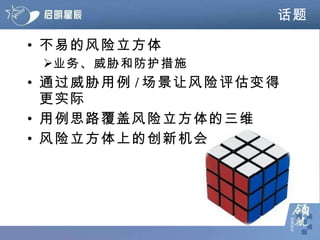 话题 不易的风险立方体 业务、威胁和防护措施 通过威胁用例 / 场景让风险评估变得更实际 用例思路覆盖风险立方体的三维 风险立方体上的创新机会 