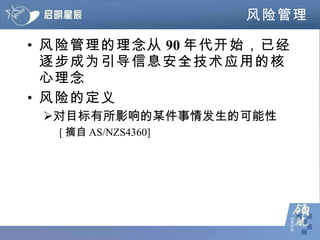 风险管理 风险管理的理念从 90 年代开始，已经逐步成为引导信息安全技术应用的核心理念 风险的定义 对目标有所影响的某件事情发生的可能性 [ 摘自 AS/NZS4360] 