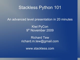 Stackless Python 101 An advanced level presentation in 20 minutes Kiwi PyCon 9 th  November 2009 Richard Tew [email_address] www.stackless.com 