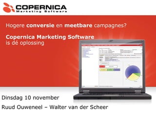 Dinsdag 10 november  Ruud Ouweneel – Walter van der Scheer Hogere  conversie  en  meetbare  campagnes?  Copernica Marketing Software is dé oplossing 