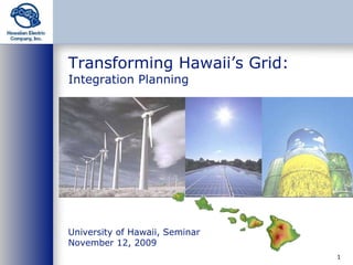 Transforming Hawaii’s Grid: Integration Planning University of Hawaii, Seminar  November 12, 2009 