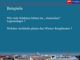 Beispiele Wie viele Soldaten lebten im „ römischen“ Legionslager ? Welcher Architekt plante das Wiener Burgtheater ? 