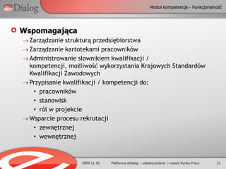 2009-11-169Platforma eDialog – uelastycznienie  i rozwój Rynku PracyPoszukujący pracyCzy mam wiedzę o możliwościach efektywnego, zgodnie z moimi predyspozycjami i obecnym wykształceniem, podniesienia kwalifikacji, na które jest popyt obecnie, bądź będzie w przyszłości?Czy mam wiedzę o aktualnym i przyszłym popycie na kwalifikacje?Czy obecnie stosowane metody publikowania ofert pracy dają możliwość właściwego wyboru miejsca pracy?