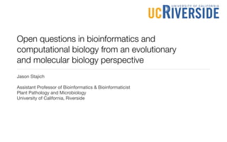 Open questions in bioinformatics and
computational biology from an evolutionary
and molecular biology perspective
Jason Stajich

Assistant Professor of Bioinformatics & Bioinformaticist
Plant Pathology and Microbiology
University of California, Riverside
 