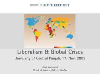 Liberalism & Global Crises
University of Central Punjab, 17. Nov. 2009

                    Olaf Kellerhoff
           Resident Representative Pakistan
 