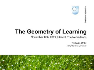The Geometry of Learning November 17th, 2009, Utrecht, The Netherlands Fridolin WildKMi, The Open University 