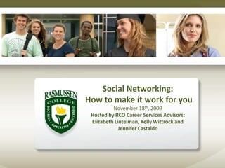 Social Networking:
How to make it work for you
November 18th, 2009
Hosted by RCO Career Services Advisors:
Elizabeth Lintelman, Kelly Wittrock and
Jennifer Castaldo
 