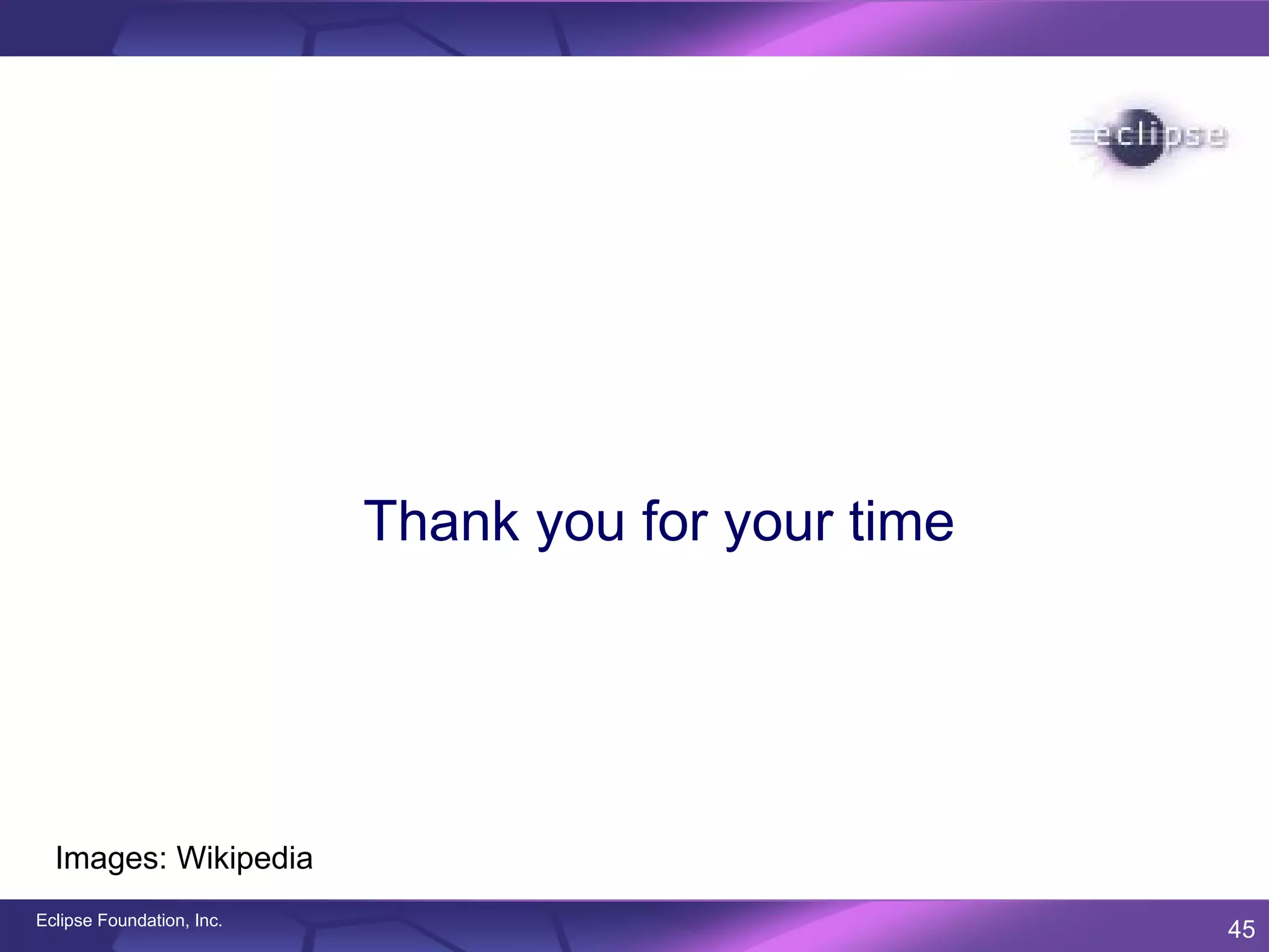 Thank you for your time




  Images: Wikipedia
Eclipse Foundation, Inc.
                                                     45
 