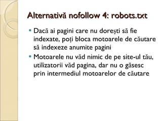 Alternativă nofollow 4: robots.txt <ul><li>Dacă ai pagini care nu doreşti să fie indexate, poţi bloca motoarele de căutare...
